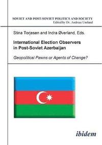 bokomslag International Election Observers in Post-Soviet Azerbaijan. Geopolitical Pawns or Agents of Change?