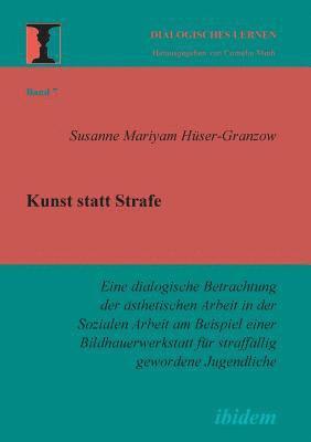 bokomslag Kunst statt Strafe. Eine dialogische Betrachtung der ästhetischen Arbeit in der Sozialen Arbeit am Beispiel einer Bildhauerwerkstatt für straffällig gewordene Jugendliche.