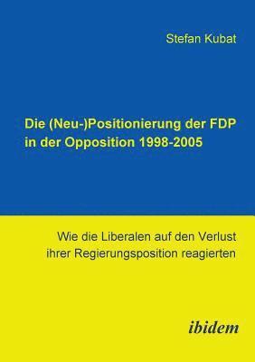 bokomslag Die (Neu-)Positionierung der FDP in der Opposition 1998-2005. Wie die Liberalen auf den Verlust ihrer Regierungsposition reagierten