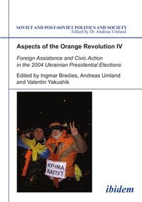 bokomslag Aspects of the Orange Revolution IV  Foreign Assistance and Civic Action in the 2004 Ukrainian Presidential Elections