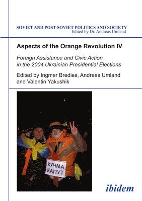 Ingmar Bredies, Andreas Umland, Valentin Yakushik - Aspects of the Orange Revolution IV. Foreign Assistance and Civic Action in the 2004 Ukrainian Presidential Elections, Häftad
