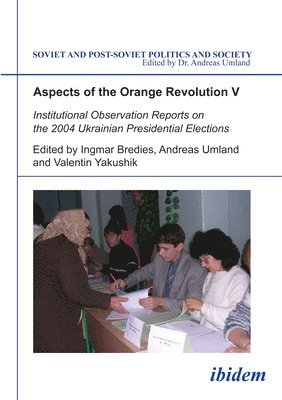 Ingmar Bredies, Andreas Umland, Valentin Yakushik - Aspects of the Orange Revolution V. Institutional Observation Reports on the 2004 Ukrainian Presidential Elections, Häftad
