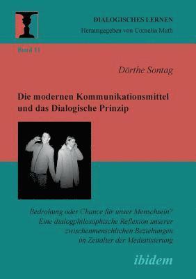 modernen Kommunikationsmittel und das Dialogische Prinzip. Bedrohung oder Chance für unser Menschsein? Eine dialogphilosophische Reflexion unserer zwischenmenschlichen Beziehungen im Zeitalter der ... 1