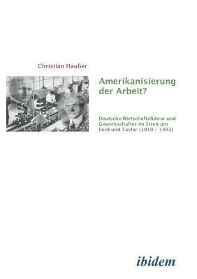 bokomslag Amerikanisierung der Arbeit?. Deutsche Wirtschaftsfhrer und Gewerkschaften im Streit um Ford und Taylor (1919-1932)