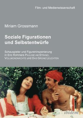 bokomslag Soziale Figurationen und Selbstentwrfe. Schauspieler und Figureninszenierung in Eric Rohmers Pauline am Strand, Vollmondnchte und Das Grne Leuchten