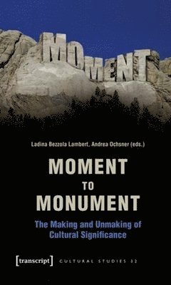 bokomslag Moment to Monument - The Making and Unmaking of Cultural Significance (in collaboration with Regula Hohl Trillini, Jennifer Jermann and Markus