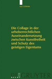 Ilja Czernik - Die Collage in der urheberrechtlichen Auseinandersetzung zwischen Kunstfreiheit und Schutz des geistigen Eigentums, Inbunden