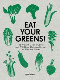 bokomslag Eat Your Greens!: 22 Ways to Cook a Carrot and 788 Other Delicious Recipes to Save the Planet