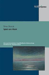 Timo Storck - Spiel Am Werk: Eine Psychoanalytisch-Begriffskritische Untersuchung Kunstlerischer Arbeitsprozesse, Inbunden