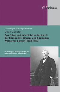 Dean Caceres - Das Echte Und Innerliche in Der Kunst: Der Komponist, Dirigent Und Padagoge Woldemar Bargiel (1828-1897): Ein Beitrag Zur Musikgeschichte Des Unbekann, Inbunden