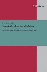 Ina Karg - Europaisches Erbe Des Mittelalters: Kulturelle Integration Und Sinnvermittlung Einst Und Jetzt. Ausgewahlte Beitrage Der Sektion II Europaisches Erbe, Inbunden