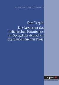 bokomslag Die Rezeption Des Italienischen Futurismus Im Spiegel Der Deutschen Expressionistischen Prosa