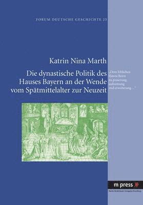 Dynastische Politik Des Hauses Bayern an Der Wende Vom Spaetmittelalter Zur Neuzeit 1