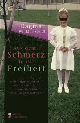 Aus dem Schmerz in die Freiheit - Erfahrungen einer Frau, die als Kind von ihrem Vater sexuell missbraucht wurde 1