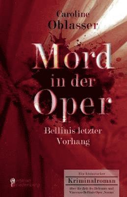 Mord in der Oper - Bellinis letzter Vorhang. Ein historischer Kriminalroman über die Zeit des Belcanto und Vincenzo Bellinis Oper 'Norma'