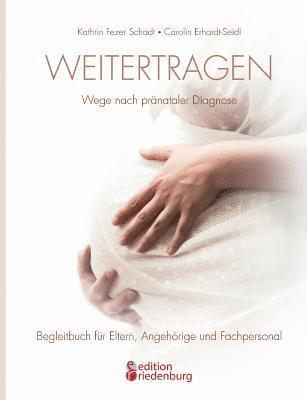 Weitertragen - Wege nach prnataler Diagnose. Begleitbuch fr Eltern, Angehrige und Fachpersonal 1