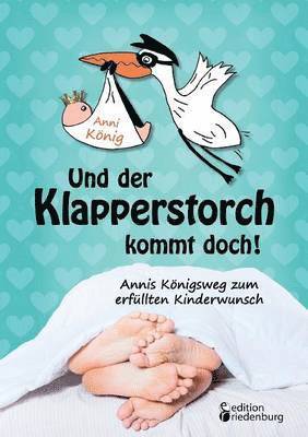 Anni König - Und der Klapperstorch kommt doch! Annis Königsweg zum erfüllten Kinderwunsch, Häftad