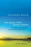 Sylvester Walch - Die ganze Fülle deines Lebens, Inbunden