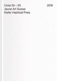 bokomslag Under 30 XII. Jeune Art Suisse: Kiefer Hablitzel Award 2016