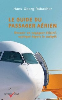 bokomslag Le guide du passager aérien: Devenir un voyageur éclairé, expliqué depuis le cockpit