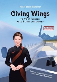 bokomslag Giving Wings to Your Career as a Flight Attendant: Everything You Ever Wanted to Know About Being a Cabin Crew Member