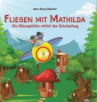 bokomslag Fliegen mit Mathilda. Die Mäusepilotin rettet den Schulanfang: Eine schwungvolle und mitreißende Abenteuerreise in Reimen.