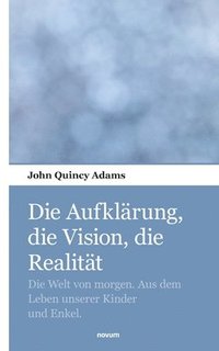 bokomslag Die Aufklärung, die Vision, die Realität: Die Welt von morgen. Aus dem Leben unserer Kinder und Enkel.