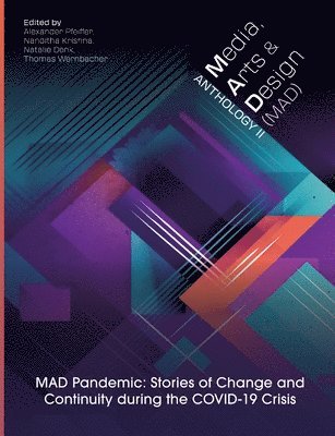 Media, Arts and Design (Mad) Anthology II: MAD Pandemic: Stories of Change and Continuity during the COVID-19 Crisis 1