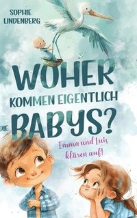 bokomslag Woher kommen eigentlich die Babys? Emma und Luis klären auf! Das einfühlsame Aufklärungsbuch für Kinder:Kindgerechte Antworten auf die wichtigsten Fra