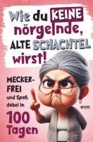 Wie du keine nörgelnde alte Schachtel wirst! Meckerfrei und Spaß dabei in 100 Tagen