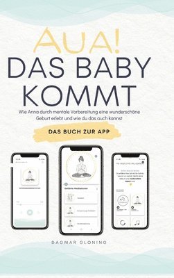 bokomslag Aua! Das Baby kommt: Wie Anna durch mentale Vorbereitung eine wunderschöne Geburt erlebt und wie du das auch kannst.