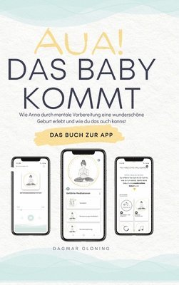 Dagmar Gloning - Aua! Das Baby kommt: Wie Anna durch mentale Vorbereitung eine wunderschöne Geburt erlebt und wie du das auch kannst., Inbunden