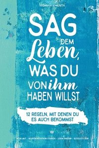 bokomslag Sag dem Leben, was du von ihm haben willst - 12 Regeln, mit denen du es auch bekommst: Mehr Mut - Selbstbewusstsein stärken - Leben ändern - glücklich