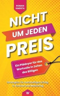 bokomslag Nicht um jeden Preis: Ein Plädoyer für das Wertvolle in Zeiten des Billigen: Strategien für nachhaltigen Erfolg in Verkauf und Marketing