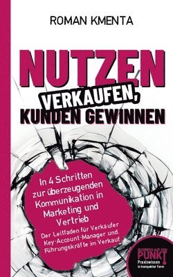 bokomslag Nutzen verkaufen, Kunden gewinnen: In 4 Schritten zur überzeugenden Kommunikation in Marketing und Vertrieb