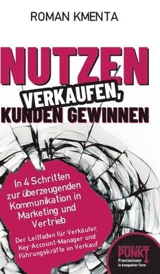 bokomslag Nutzen verkaufen, Kunden gewinnen: In 4 Schritten zur überzeugenden Kommunikation in Marketing und Vertrieb