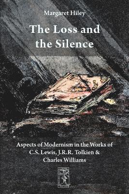Margaret Hiley - Loss and the Silence. Aspects of Modernism in the Works of C.S. Lewis, J.R.R. Tolkien and Charles Williams., Häftad