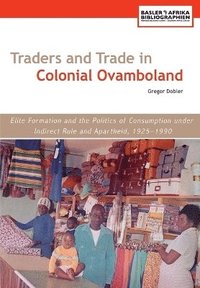 bokomslag Traders and Trade in Colonial Ovamboland, 1925-1990. Elite Formation and the Politics of Consumption Under Indirect Rule and Apartheid