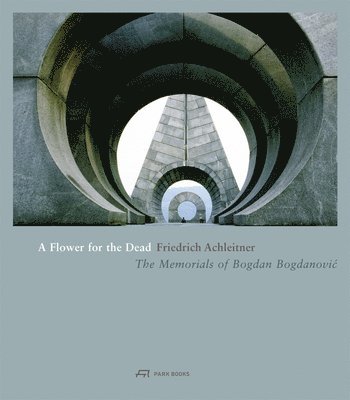 Flower for the Dead – The Memorials of Bogdan Bogdanovic