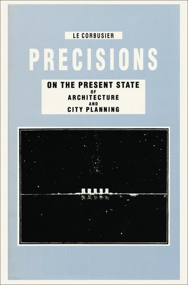 Le Corbusier, Tim Benton - Precisions on the Present State of Architecture and City Planning, Inbunden