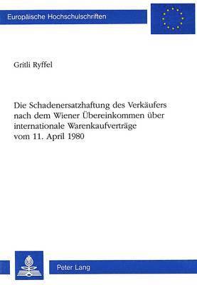 bokomslag Die Schadenersatzhaftung Des Verkaeufers Nach Dem Wiener Uebereinkommen Ueber Internationale Warenkaufvertraege-Vom 11. April 1980