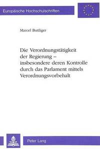 bokomslag Die Verordnungstaetigkeit Der Regierung - Insbesondere Deren Kontrolle Durch Das Parlament Mittels Verordnungsvorbehalt