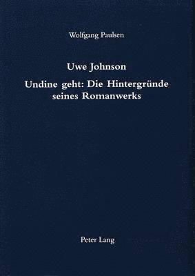 Uwe Johnson- Undine Geht: Die Hintergruende Seines Romanwerks 1