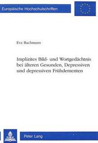 bokomslag Implizites Bild- Und Wortgedaechtnis Bei Aelteren Gesunden, Depressiven Und Depressiven Fruehdementen