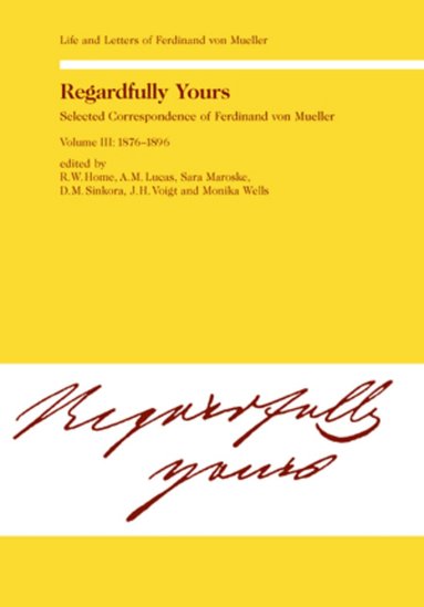 Rod. W. Home, A.M. Lucas, Sara Maroske, D. M. Sinkora, Johannes Voigt, Monika Wells, R. W. Home, etc. - Regardfully Yours- Selected Correspondence of Ferdinand von Mueller, Inbunden