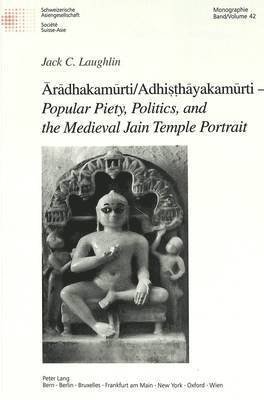 Aradhakamurti/Adhisthayakamurti - Popular Piety, Politics, and the Medieval Jain Temple Portrait 1