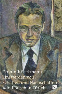 Dominik Sackmann - Einswerden Von Schaffen Und Nachschaffen: Adolf Busch in Zurich, Inbunden