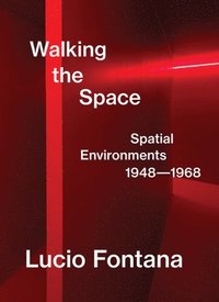 bokomslag Lucio Fontana: Walking the Space; Spatial Environments, 19481968