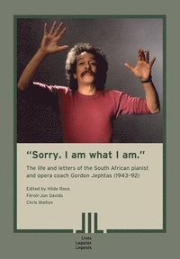 bokomslag &quot;Sorry. I am what I am.&quot; The Life and Letters of the South African Pianist and Opera Coach Gordon Jephtas (1943- 92)