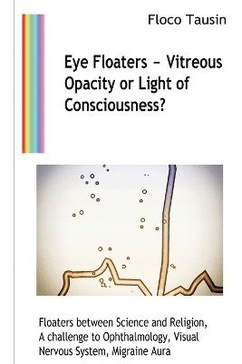 Eye Floaters - Vitreous Opacity or Light of Consciousness? 1